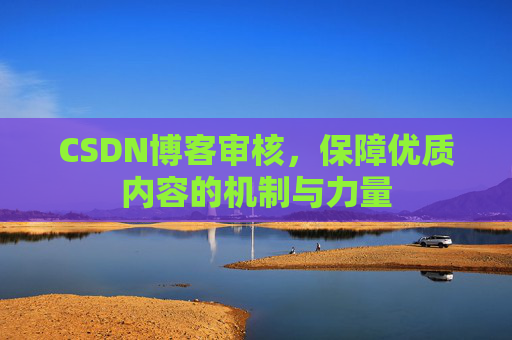 CSDN博客审核,保障优质内容的机制与力量